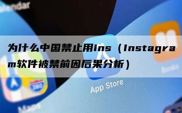 为什么中国禁止用ins（Instagram软件被禁前因后果分析）（中国禁止使用ins吗）