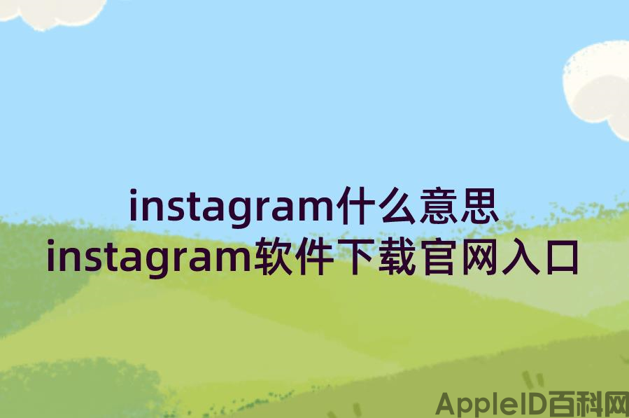 instagram什么意思？instagram软件下载官网入口（instagram什么平台）