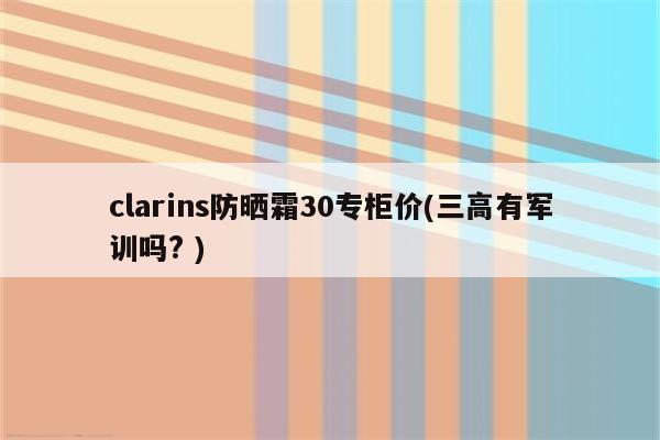clarins防晒霜30专柜价(三高有军训吗? )（为什么要协调发展?如何协调发展?）