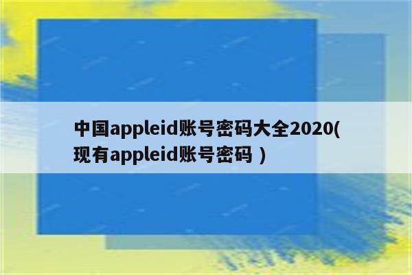 中国appleid账号密码大全2020(现有appleid账号密码 )（appleid账号密码大全2022）