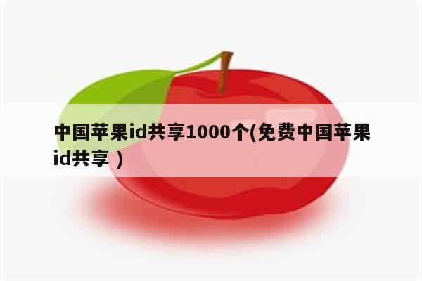 中国苹果id共享1000个(免费中国苹果id共享 )（中国苹果id共享2021）